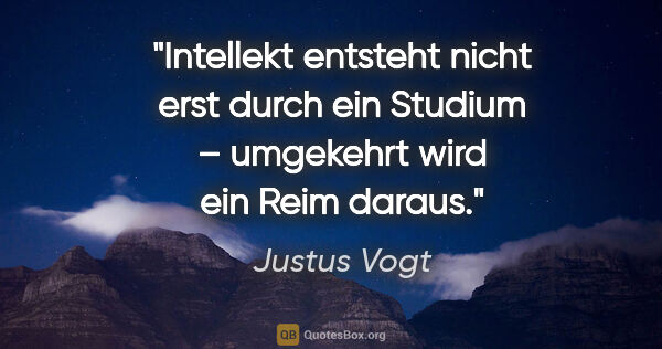 Justus Vogt Zitat: "Intellekt entsteht nicht erst durch ein Studium – umgekehrt..."