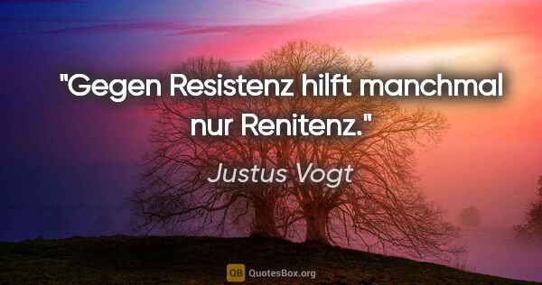 Justus Vogt Zitat: "Gegen Resistenz hilft manchmal nur Renitenz."