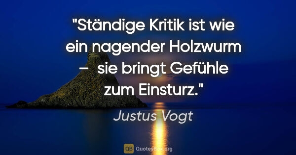 Justus Vogt Zitat: "Ständige Kritik ist wie ein nagender Holzwurm – 
sie bringt..."