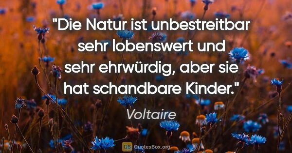 Voltaire Zitat: "Die Natur ist unbestreitbar sehr lobenswert und sehr..."