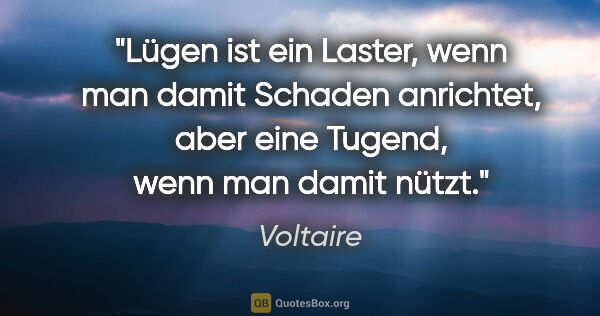 Voltaire Zitat: "Lügen ist ein Laster, wenn man damit Schaden anrichtet,
aber..."