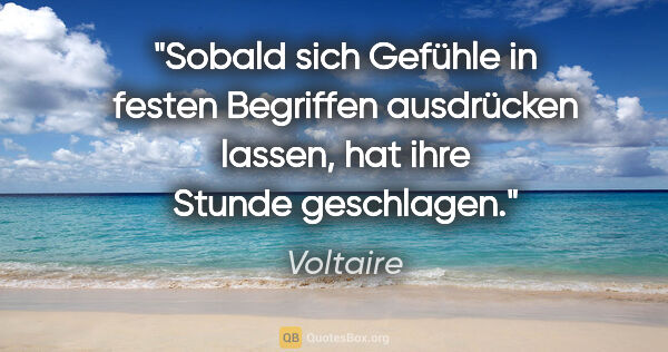 Voltaire Zitat: "Sobald sich Gefühle in festen Begriffen ausdrücken lassen,
hat..."