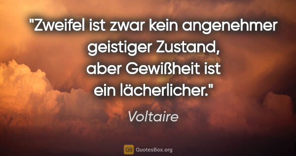 Voltaire Zitat: "Zweifel ist zwar kein angenehmer geistiger Zustand,
aber..."