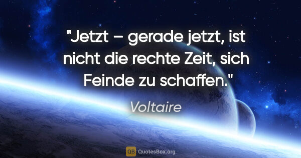 Voltaire Zitat: "Jetzt – gerade jetzt, ist nicht die rechte Zeit, sich  Feinde..."