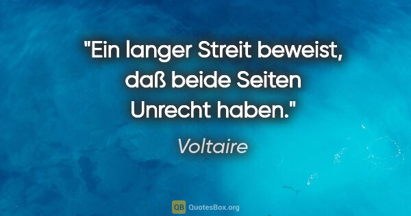 Voltaire Zitat: "Ein langer Streit beweist, daß beide Seiten Unrecht haben."