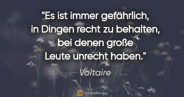 Voltaire Zitat: "Es ist immer gefährlich, in Dingen recht zu behalten, bei..."