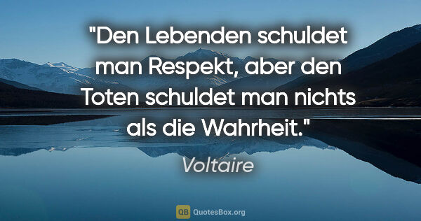 Voltaire Zitat: "Den Lebenden schuldet man Respekt, aber den Toten schuldet man..."