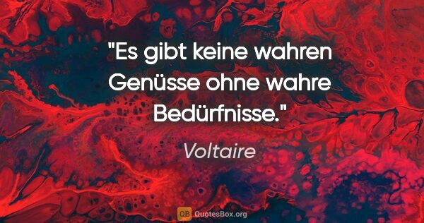 Voltaire Zitat: "Es gibt keine wahren Genüsse ohne wahre Bedürfnisse."