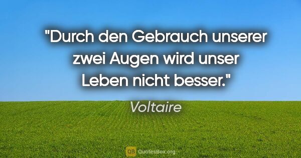 Voltaire Zitat: "Durch den Gebrauch unserer zwei Augen wird unser Leben nicht..."