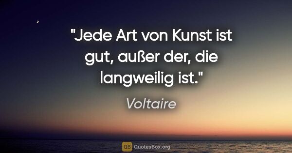Voltaire Zitat: "Jede Art von Kunst ist gut, außer der, die langweilig ist."
