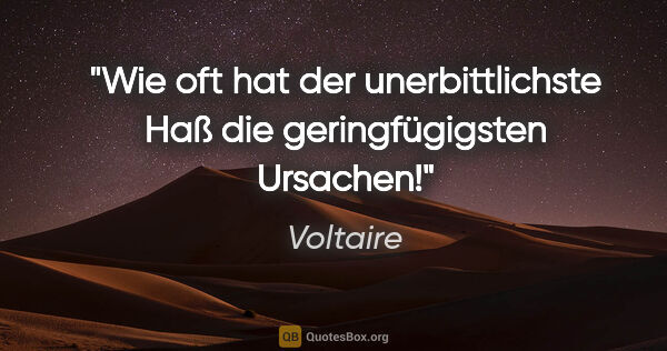 Voltaire Zitat: "Wie oft hat der unerbittlichste Haß die geringfügigsten Ursachen!"