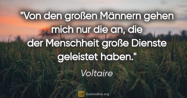 Voltaire Zitat: "Von den großen Männern gehen mich nur die an, die der..."