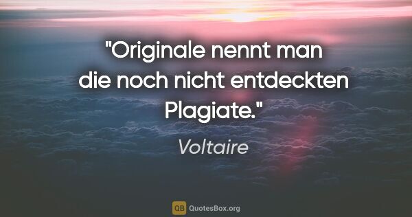 Voltaire Zitat: "Originale nennt man die noch nicht entdeckten Plagiate."