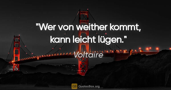 Voltaire Zitat: "Wer von weither kommt,
kann leicht lügen."