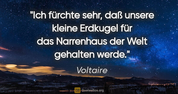 Voltaire Zitat: "Ich fürchte sehr, daß unsere kleine Erdkugel für das..."