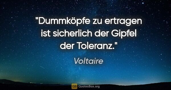 Voltaire Zitat: "Dummköpfe zu ertragen ist sicherlich der Gipfel der Toleranz."