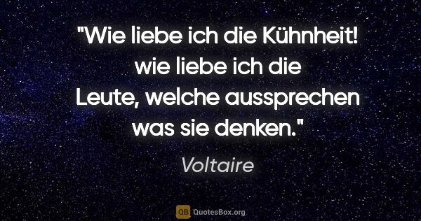 Voltaire Zitat: "Wie liebe ich die Kühnheit! wie liebe ich die Leute, welche..."