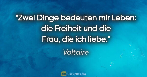 Voltaire Zitat: "Zwei Dinge bedeuten mir Leben:
die Freiheit und die Frau, die..."