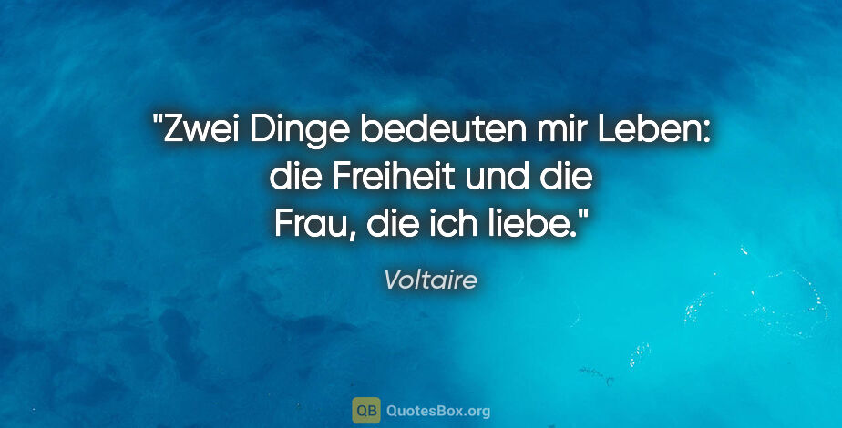 Voltaire Zitat: "Zwei Dinge bedeuten mir Leben:
die Freiheit und die Frau, die..."