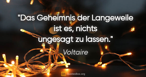 Voltaire Zitat: "Das Geheimnis der Langeweile ist es, nichts ungesagt zu lassen."