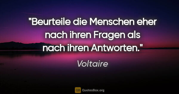 Voltaire Zitat: "Beurteile die Menschen eher nach ihren Fragen als nach ihren..."