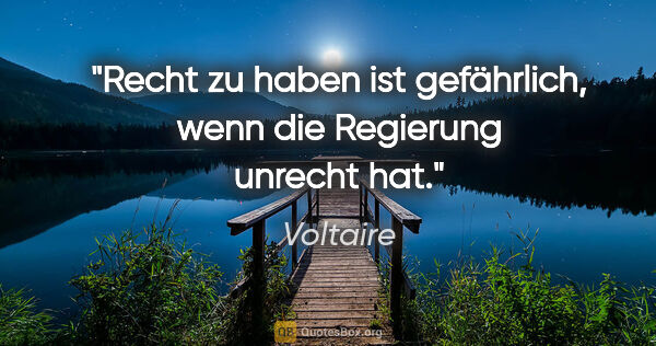 Voltaire Zitat: "Recht zu haben ist gefährlich, wenn die Regierung unrecht hat."