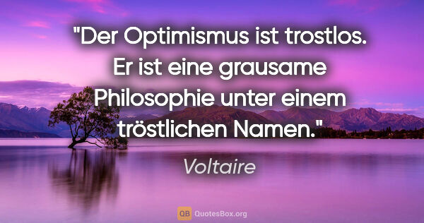 Voltaire Zitat: "Der Optimismus ist trostlos. Er ist eine grausame Philosophie..."