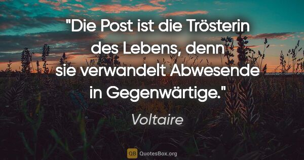 Voltaire Zitat: "Die Post ist die Trösterin des Lebens, denn
sie verwandelt..."