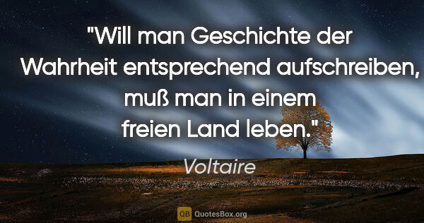 Voltaire Zitat: "Will man Geschichte der Wahrheit entsprechend..."
