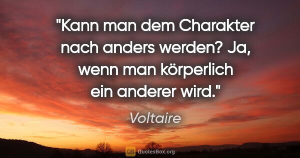 Voltaire Zitat: "Kann man dem Charakter nach anders werden?
Ja, wenn man..."