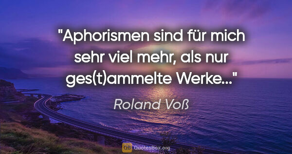 Roland Voß Zitat: "Aphorismen sind für mich sehr viel mehr, als nur ges(t)ammelte..."