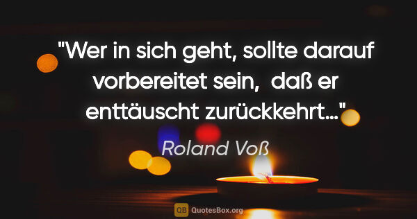 Roland Voß Zitat: "Wer in sich geht, sollte darauf vorbereitet sein, 
daß er..."