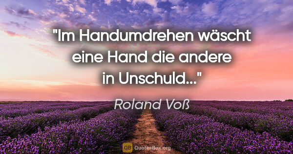 Roland Voß Zitat: "Im Handumdrehen wäscht eine Hand die andere in Unschuld..."