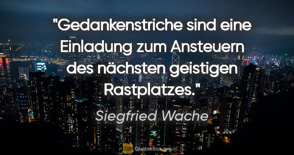 Siegfried Wache Zitat: "Gedankenstriche sind eine Einladung zum Ansteuern des nächsten..."