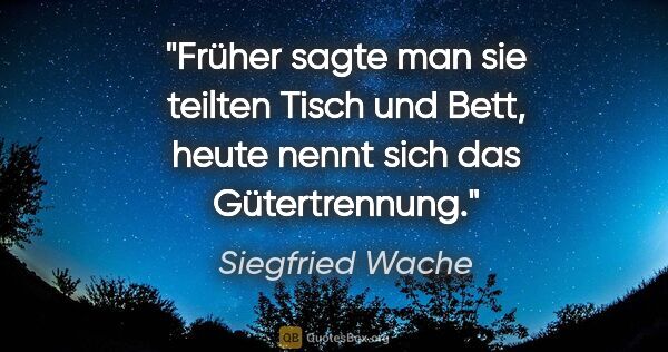 Siegfried Wache Zitat: "Früher sagte man sie teilten Tisch und Bett, heute nennt sich..."