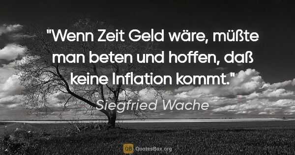 Siegfried Wache Zitat: "Wenn Zeit Geld wäre, müßte man beten und hoffen, daß keine..."