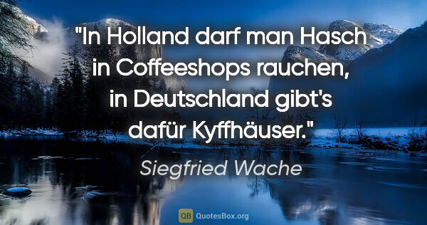 Siegfried Wache Zitat: "In Holland darf man Hasch in Coffeeshops rauchen,
in..."