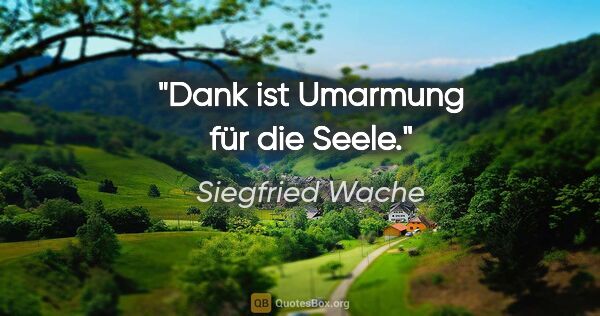 Siegfried Wache Zitat: "Dank ist Umarmung für die Seele."
