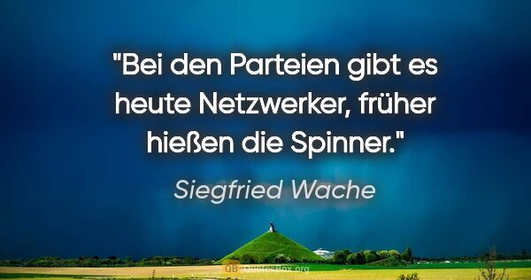 Siegfried Wache Zitat: "Bei den Parteien gibt es heute Netzwerker, früher hießen die..."