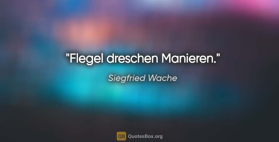 Siegfried Wache Zitat: "Flegel dreschen Manieren."