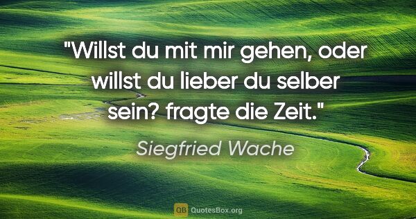 Siegfried Wache Zitat: ""Willst du mit mir gehen, oder willst du lieber du selber..."
