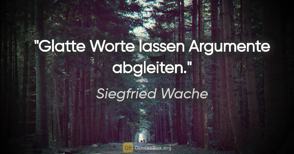 Siegfried Wache Zitat: "Glatte Worte lassen Argumente abgleiten."