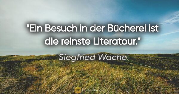 Siegfried Wache Zitat: "Ein Besuch in der Bücherei ist die reinste Literatour."