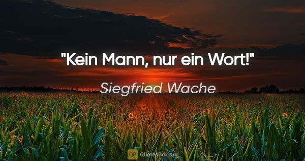 Siegfried Wache Zitat: "Kein Mann, nur ein Wort!"