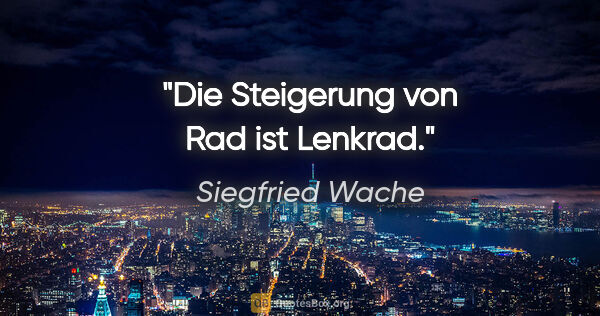 Siegfried Wache Zitat: "Die Steigerung von Rad ist Lenkrad."
