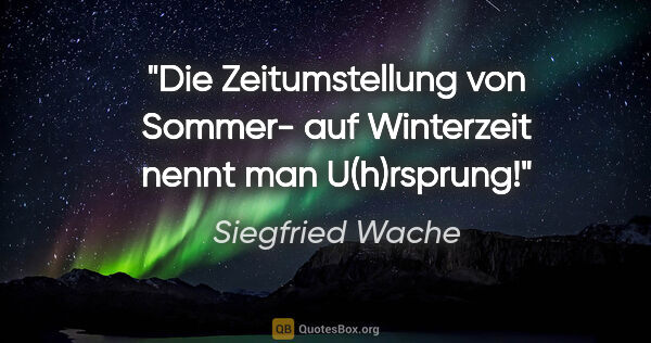 Siegfried Wache Zitat: "Die Zeitumstellung von Sommer- auf Winterzeit
nennt man..."