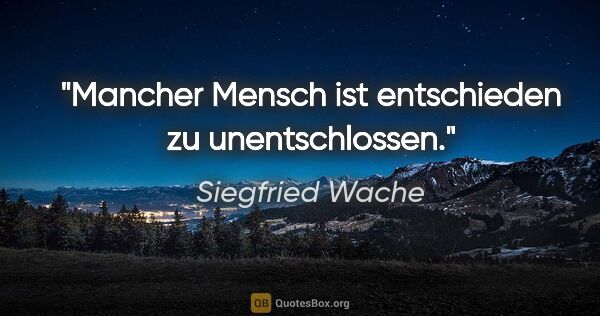 Siegfried Wache Zitat: "Mancher Mensch ist entschieden zu unentschlossen."