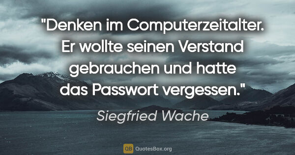 Siegfried Wache Zitat: "Denken im Computerzeitalter. Er wollte seinen Verstand..."