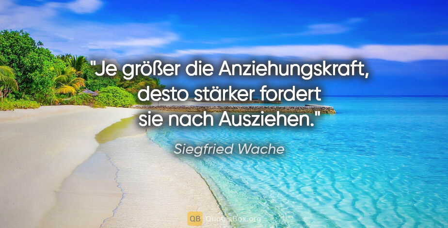 Siegfried Wache Zitat: "Je größer die Anziehungskraft, desto stärker fordert sie nach..."