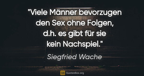 Siegfried Wache Zitat: "Viele Männer bevorzugen den Sex ohne Folgen, d.h. es gibt für..."